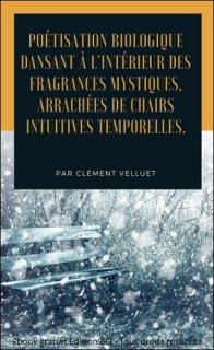 Poétisation biologique dansant à l'intérieur des fragrances mystiques, arrachées de chairs intuitives temporelles.